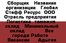 Сборщик › Название организации ­ Глобал Стафф Ресурс, ООО › Отрасль предприятия ­ Логистика, таможня, склад › Минимальный оклад ­ 39 600 - Все города Работа » Вакансии   . Адыгея респ.,Адыгейск г.